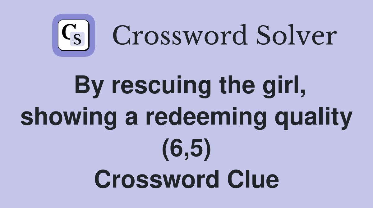 By rescuing the girl, showing a redeeming quality (6,5) Crossword